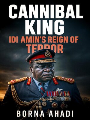 cover image of Cannibal King  Idi Amin's Reign of Terror